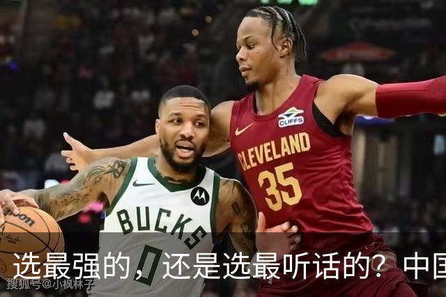 选最强的，还是选最听话的？中国男篮这道题，答得让人揪心