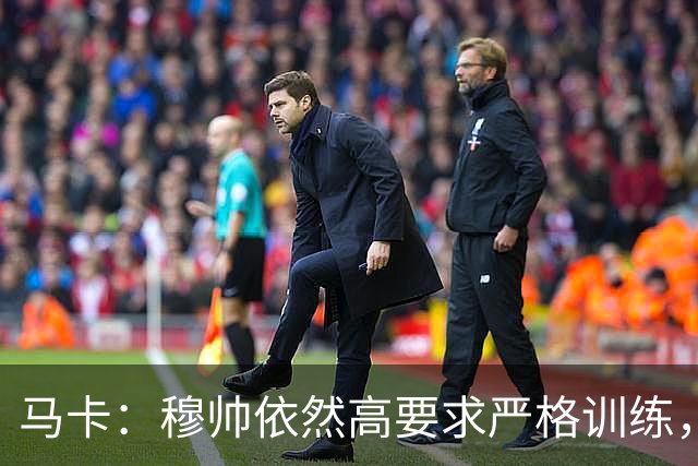 马卡：穆帅依然高要求严格训练，但更加人性化了